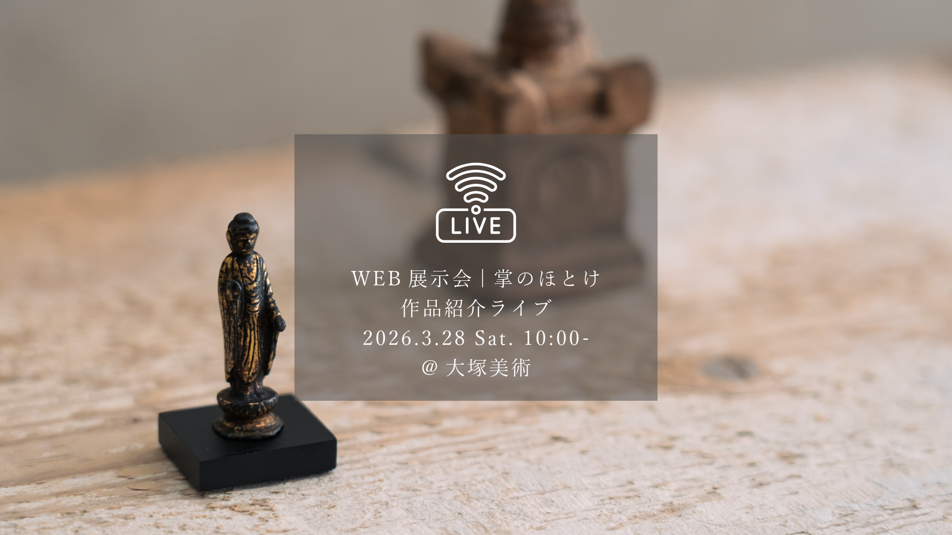 インスタグラムライブvol.7｜WEB展示会〈掌のほとけ〉作品紹介ライブ   一覧へ戻る